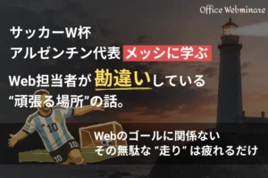 サッカーW杯アルゼンチン代表メッシに学ぶ、Web担当者が勘違いしている“頑張る場所”の話。